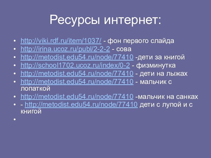 Ресурсы интернет:http://viki.rdf.ru/item/1037/ - фон первого слайдаhttp://irina.ucoz.ru/publ/2-2-2 - соваhttp://metodist.edu54.ru/node/77410 -дети за книгойhttp://school1702.ucoz.ru/index/0-2 -