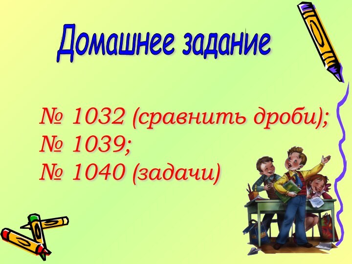 Домашнее задание№ 1032 (сравнить дроби);  № 1039;  № 1040 (задачи)