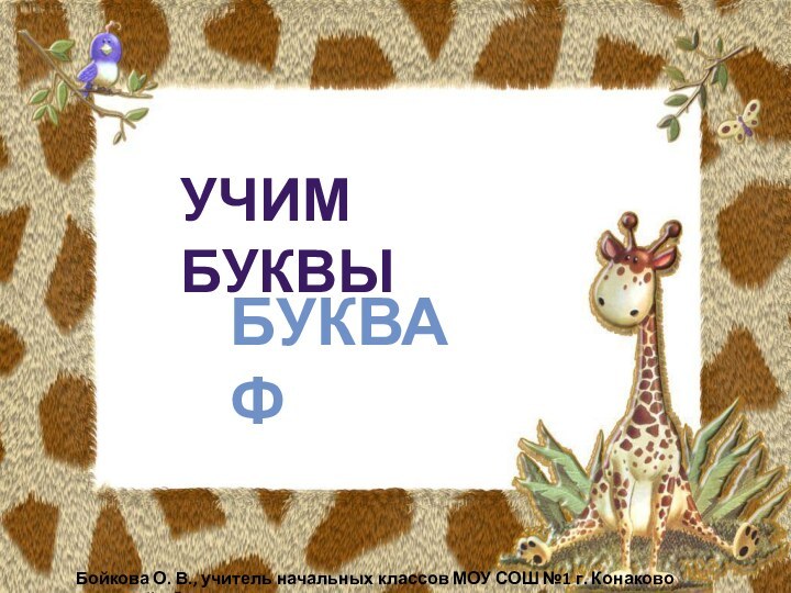 УЧИМ БУКВЫБУКВА ФБойкова О. В., учитель начальных классов МОУ СОШ №1 г. Конаково Тверской обл.