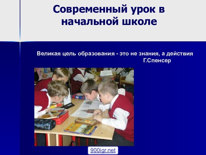 Современный урок в начальной школе  Великая цель образования - это не