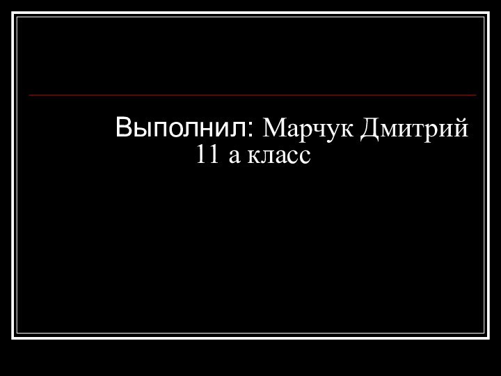 Выполнил: Марчук Дмитрий 11 а класс