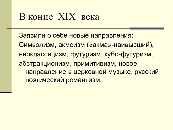 В конце XIX века Заявили о себе новые направления:Символизм, акмеизм («акма»-наивысший),неоклассицизм, футуризм,