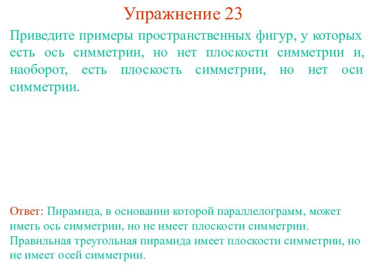 Упражнение 23Приведите примеры пространственных фигур, у которых есть ось симметрии, но нет