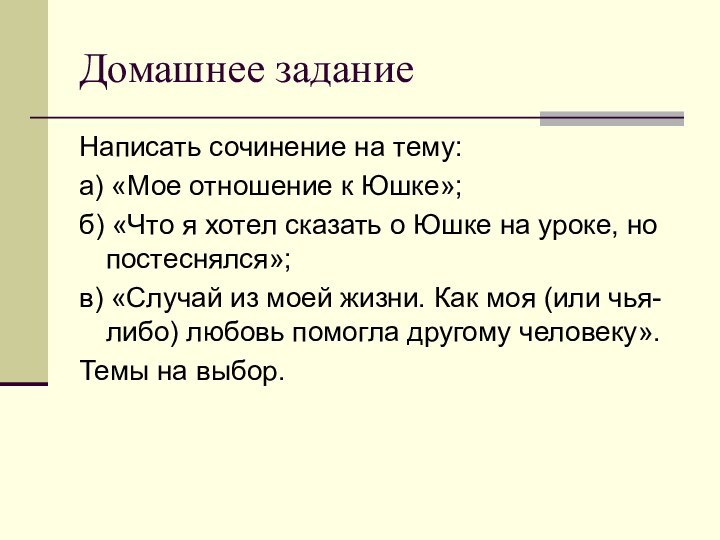 Домашнее заданиеНаписать сочинение на тему:а) «Мое отношение к Юшке»;б) «Что я хотел