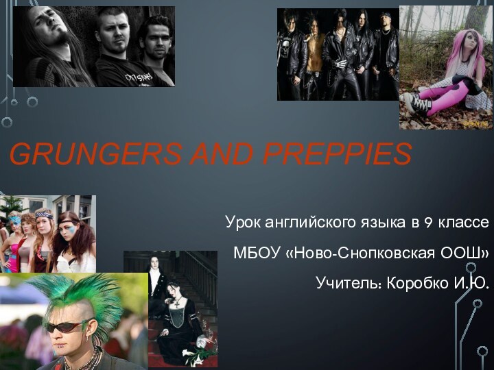 GRUNGERS AND PREPPIESУрок английского языка в 9 классе МБОУ «Ново-Снопковская ООШ» Учитель: Коробко И.Ю.