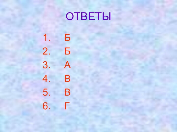 ОТВЕТЫ  Б  Б  А  В  В  Г