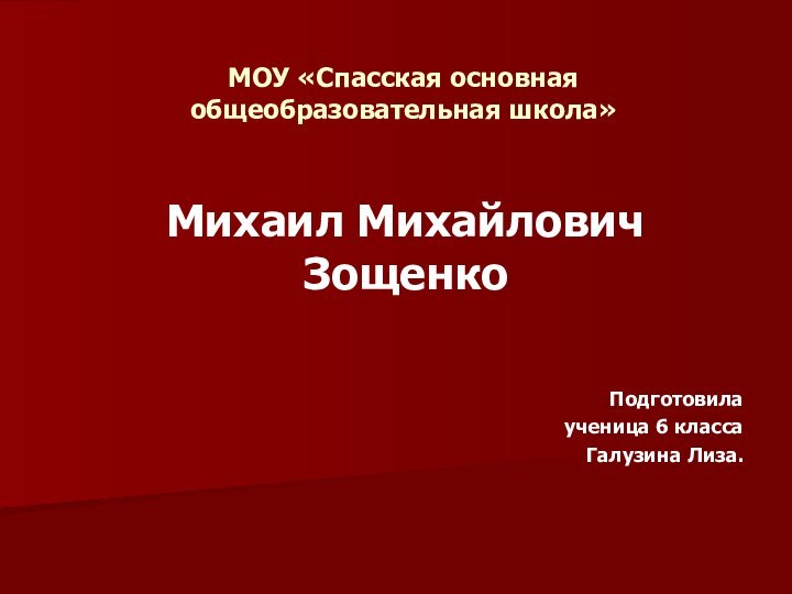 МОУ «Спасская основная общеобразовательная школа»Михаил Михайлович ЗощенкоПодготовила ученица 6 класса Галузина Лиза.