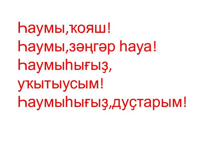 Һаумы,ҡояш! Һаумы,зәңгәр һауа! Һаумыһығыҙ,уҡытыусым! Һаумыһығыҙ,дуҫтарым!