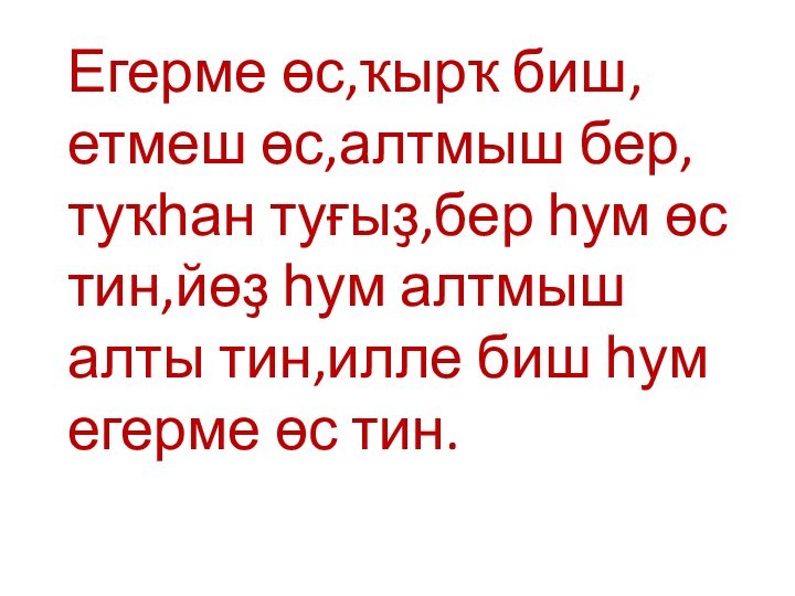 Егерме өс,ҡырҡ биш,етмеш өс,алтмыш бер,туҡһан туғыҙ,бер һум өс тин,йөҙ һум алтмыш алты