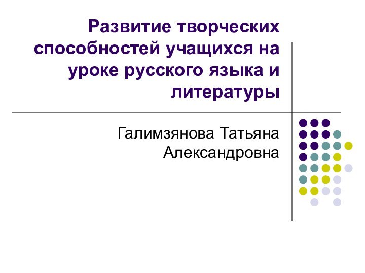 Развитие творческих способностей учащихся на уроке русского языка и литературыГалимзянова Татьяна Александровна