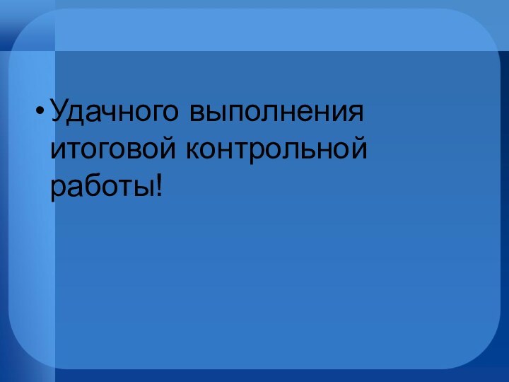 Удачного выполнения итоговой контрольной работы!