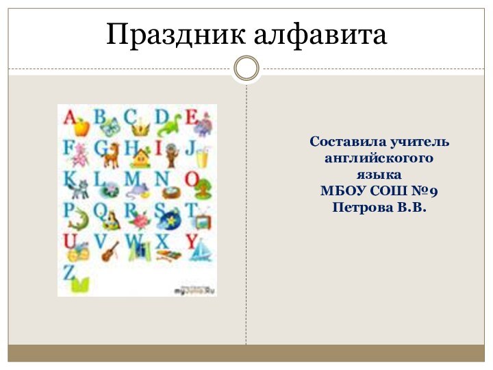 Праздник алфавитаСоставила учитель английскогого языка МБОУ СОШ №9Петрова В.В.