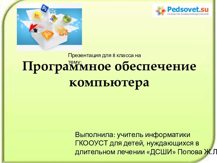 Программное обеспечение компьютераВыполнила: учитель информатики ГКООУСТ для детей, нуждающихся в длительном лечении