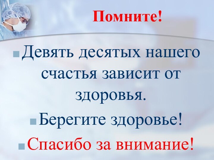 Помните!Девять десятых нашего счастья зависит от здоровья. Берегите здоровье!Спасибо за внимание!