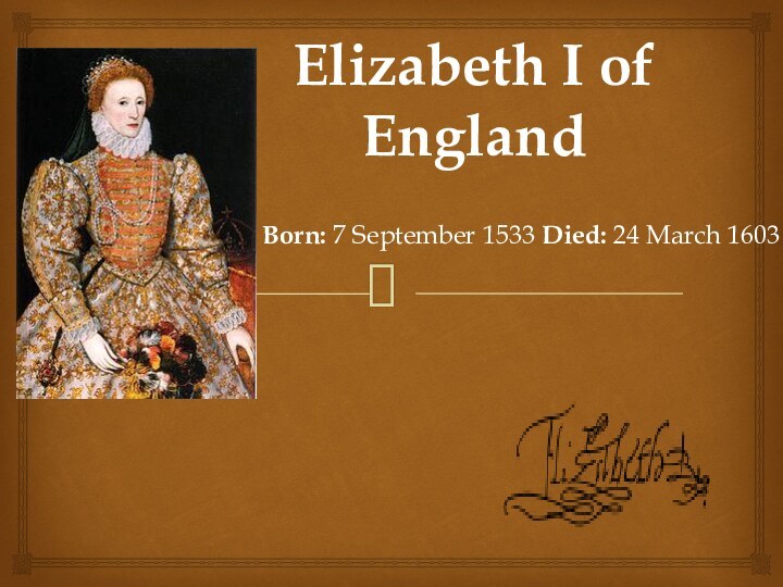 Elizabeth I of England  Born: 7 September 1533 Died: 24 March 1603