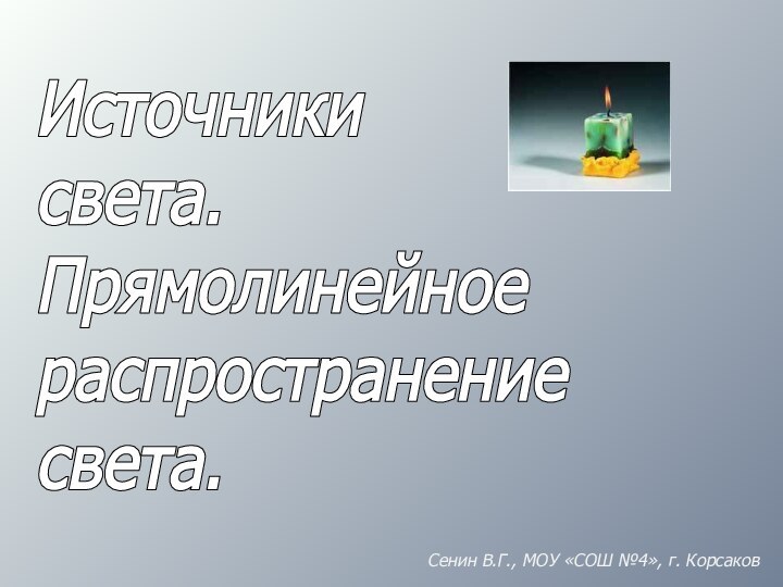 Источникисвета.Прямолинейноераспространение света.Сенин В.Г., МОУ «СОШ №4», г. Корсаков