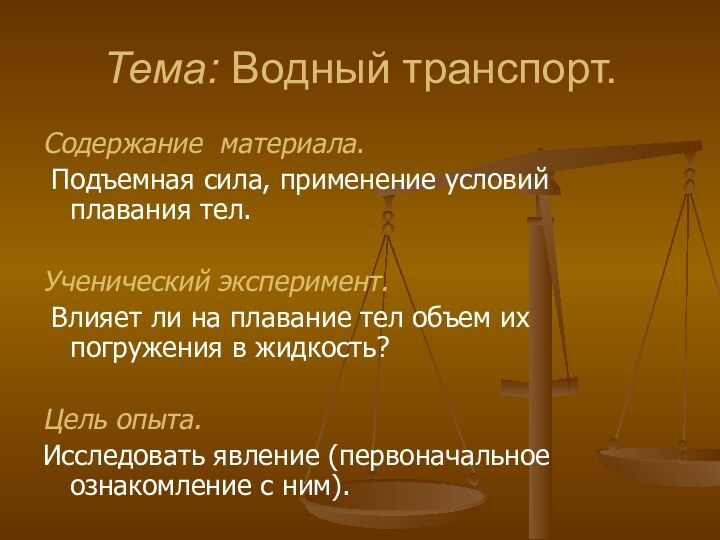 Тема: Водный транспорт.Содержание материала. Подъемная сила, применение условий плавания тел.Ученический эксперимент. Влияет