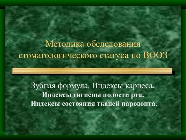 Методика обследования стоматологического статуса по ВООЗЗубная формула. Индексы кариеса. Индексы гигиены полости