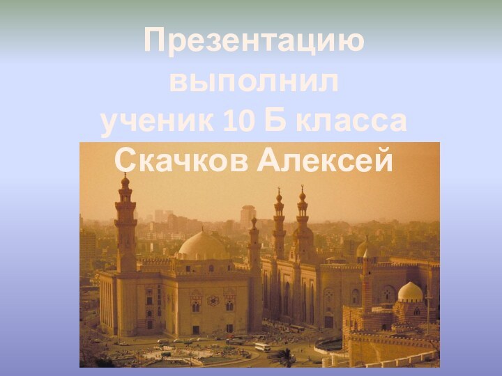 Презентацию выполнилученик 10 Б классаСкачков Алексей