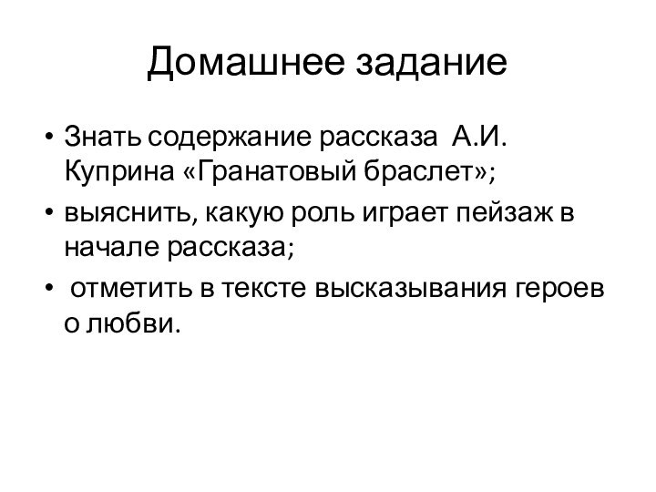 Домашнее заданиеЗнать содержание рассказа А.И.Куприна «Гранатовый браслет»; выяснить, какую роль играет пейзаж