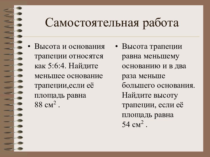 Cамостоятельная работаВысота и основания трапеции относятся как 5:6:4. Найдите меньшее основание трапеции,если