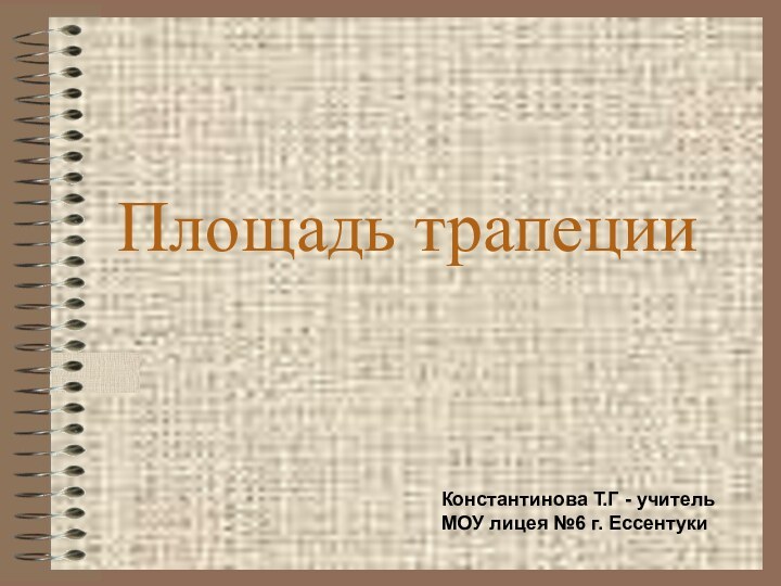 Площадь трапецииКонстантинова Т.Г - учитель МОУ лицея №6 г. Ессентуки