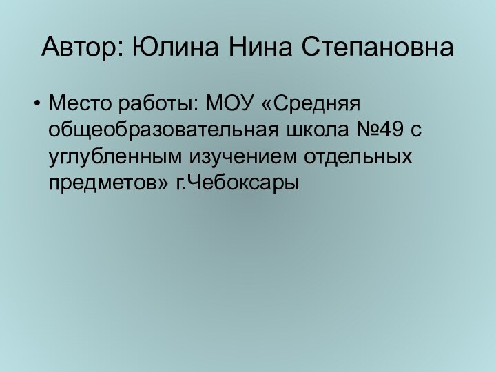 Автор: Юлина Нина СтепановнаМесто работы: МОУ «Средняя общеобразовательная школа №49 с углубленным изучением отдельных предметов» г.Чебоксары