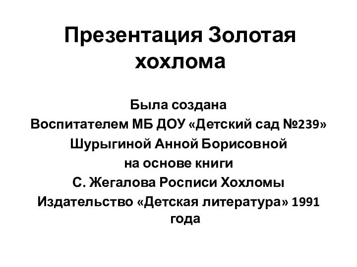 Презентация Золотая хохлома   Была создана Воспитателем МБ ДОУ