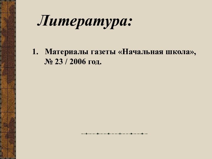 Литература:Материалы газеты «Начальная школа»,   № 23 / 2006 год.