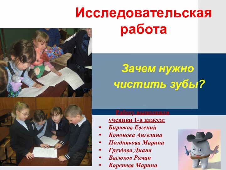 Исследовательская работаЗачем нужно чистить зубы?Работу выполнили ученики 1-а класса:Бирюков ЕвгенийКононова АнгелинаПозднякова МаринаГруздова ДианаВасюков РоманКоренева Марина