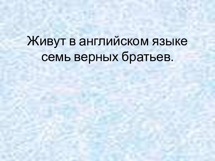 Живут в английском языке семь верных братьев.