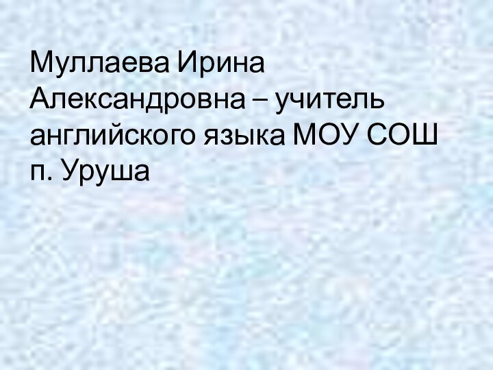 Муллаева Ирина Александровна – учитель английского языка МОУ СОШ п. Уруша