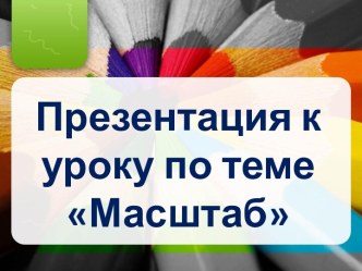 Презентация к уроку по теме Масштаб