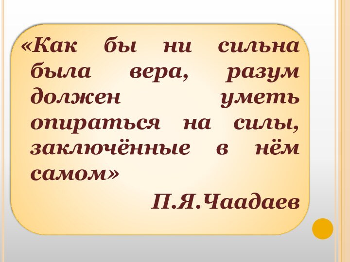 «Как бы ни сильна была вера, разум должен уметь опираться на силы, заключённые в нём самом»П.Я.Чаадаев