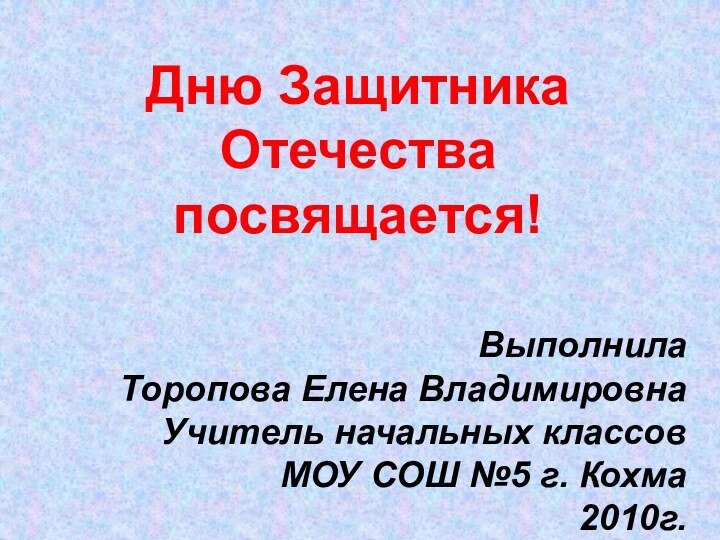 Дню Защитника Отечества посвящается!  Выполнила Торопова Елена ВладимировнаУчитель начальных классовМОУ СОШ