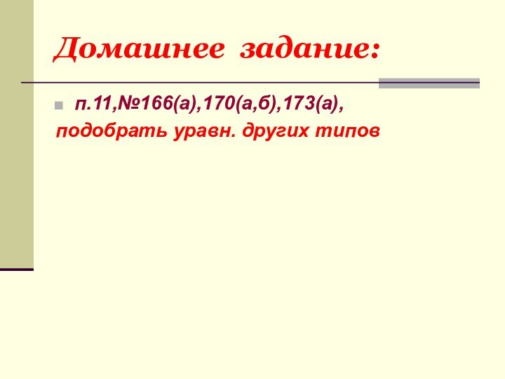 Домашнее задание:п.11,№166(а),170(а,б),173(а), подобрать уравн. других типов