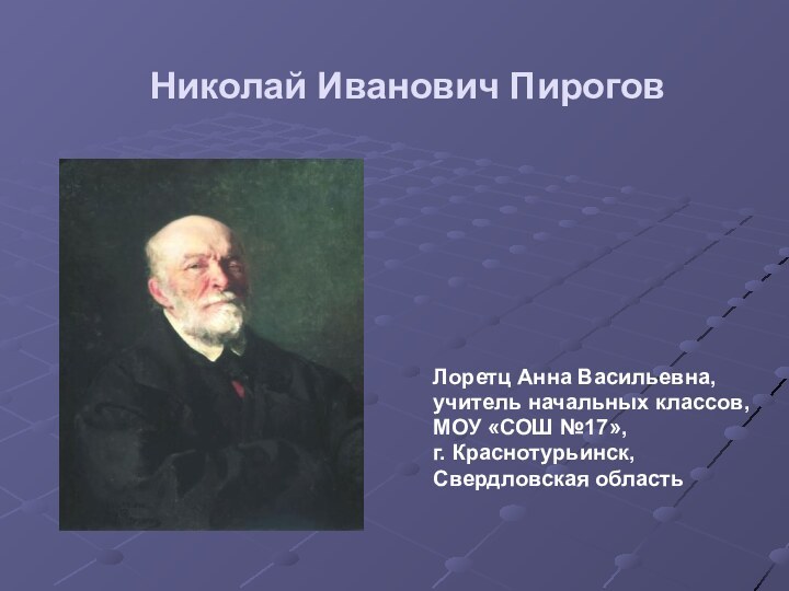 Николай Иванович Пирогов Лоретц Анна Васильевна,учитель начальных классов,МОУ «СОШ №17»,г. Краснотурьинск,Свердловская область