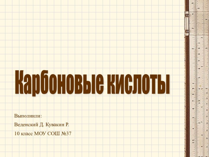 Карбоновые кислоты Выполнили:Веденский Д. Кувакин Р.10 класс МОУ СОШ №37