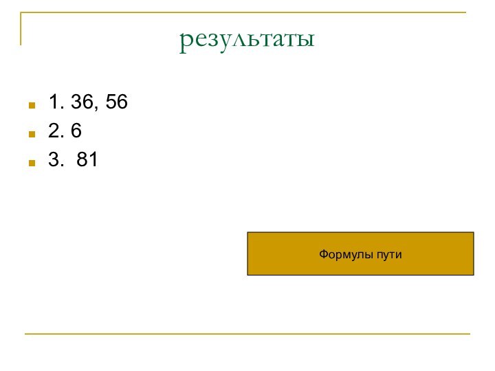 результаты1. 36, 562. 63. 81Формулы пути