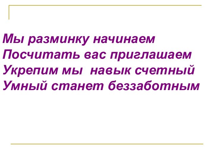 Мы разминку начинаемПосчитать вас приглашаемУкрепим мы навык счетныйУмный станет беззаботным