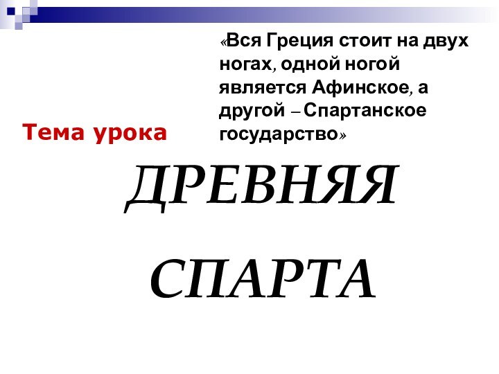 Тема урокаДРЕВНЯЯСПАРТА«Вся Греция стоит на двух ногах, одной ногой является Афинское, а другой – Спартанское государство»