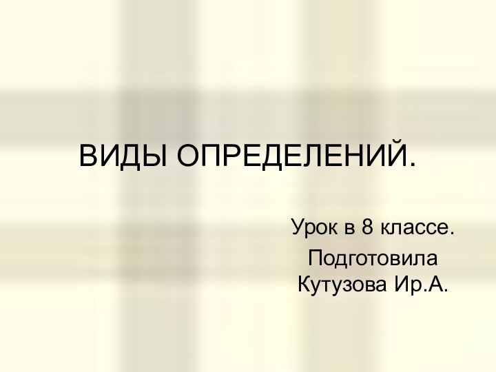 ВИДЫ ОПРЕДЕЛЕНИЙ.Урок в 8 классе.Подготовила Кутузова Ир.А.