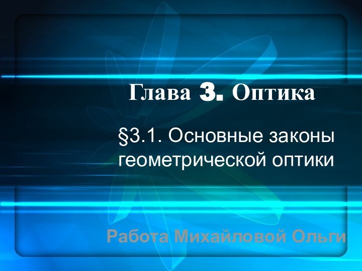 Глава 3. Оптика§3.1. Основные законы геометрической оптики Работа Михайловой Ольги