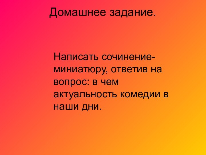 Домашнее задание. Написать сочинение-миниатюру, ответив на вопрос: в чем актуальность комедии в наши дни.