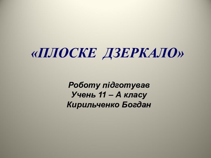 «ПЛОСКЕ ДЗЕРКАЛО»Роботу підготувавУчень 11 – А класуКирильченко Богдан