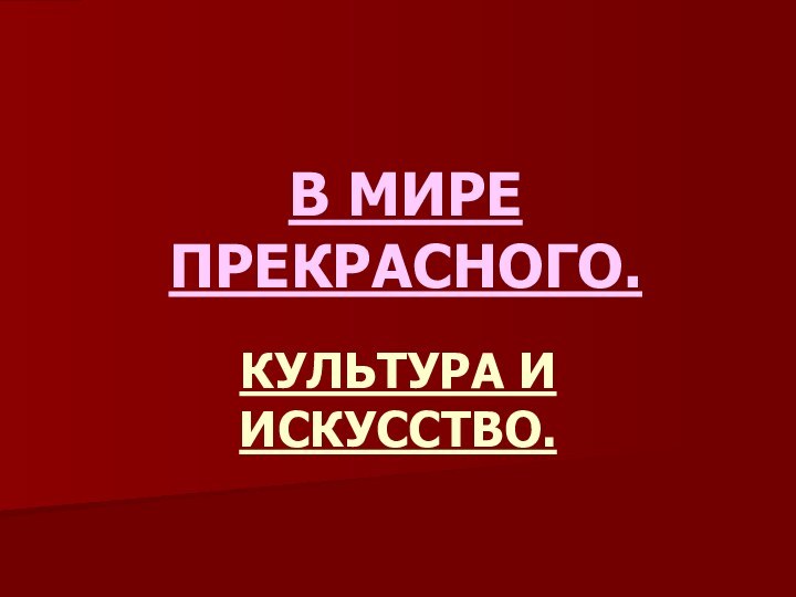 В МИРЕ ПРЕКРАСНОГО.КУЛЬТУРА И ИСКУССТВО.