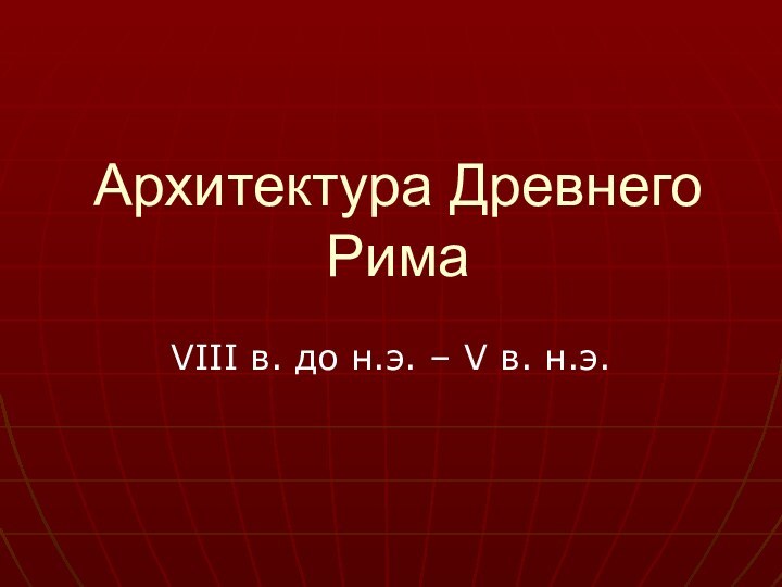 Архитектура Древнего Рима VIII в. до н.э. – V в. н.э.