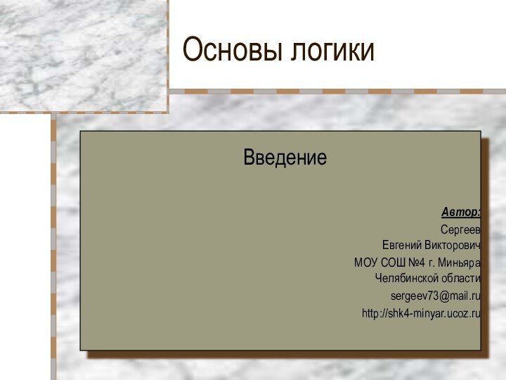 Основы логикиВведениеАвтор: Сергеев  Евгений ВикторовичМОУ СОШ №4 г. Миньяра  Челябинской областиsergeev73@mail.ruhttp://shk4-minyar.ucoz.ru