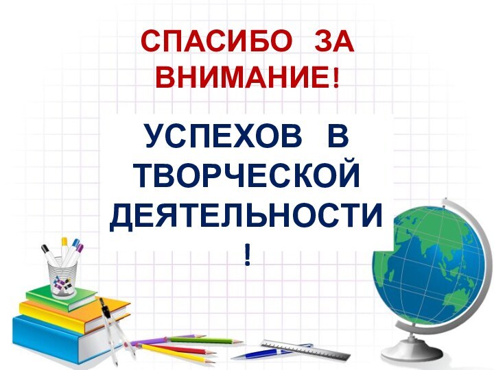 СПАСИБО  ЗА ВНИМАНИЕ!УСПЕХОВ  В  ТВОРЧЕСКОЙ  ДЕЯТЕЛЬНОСТИ!