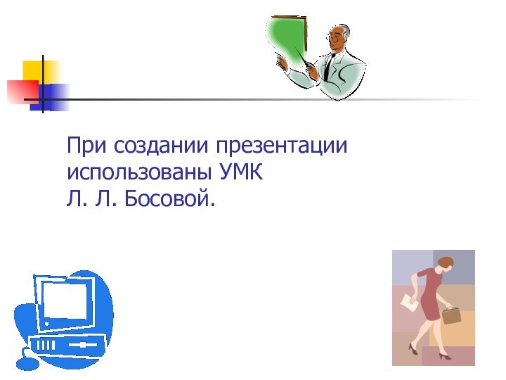 При создании презентации использованы УМК  Л. Л. Босовой.